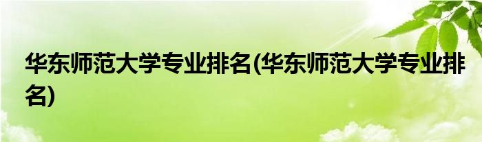 华东师范大学专业排名(华东师范大学专业排名)