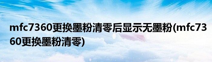 mfc7360更换墨粉清零后显示无墨粉(mfc7360更换墨粉清零)