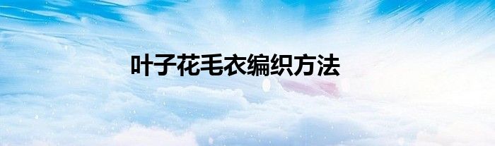 叶子花毛衣编织方法