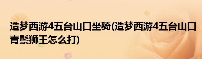 造梦西游4五台山口坐骑(造梦西游4五台山口青鬃狮王怎么打)