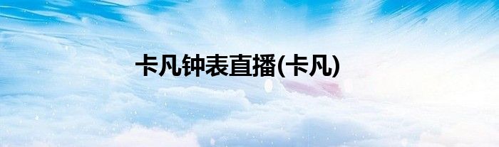 卡凡钟表直播(卡凡)