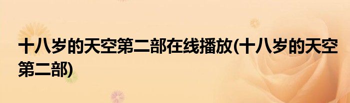 十八岁的天空第二部在线播放(十八岁的天空第二部)