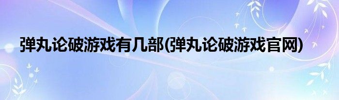 弹丸论破游戏有几部(弹丸论破游戏官网)