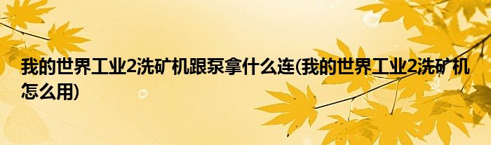我的世界工业2洗矿机跟泵拿什么连(我的世界工业2洗矿机怎么用)