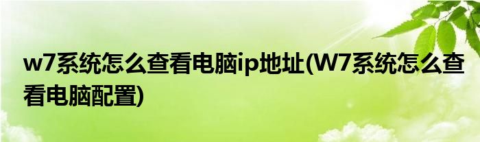 w7系统怎么查看电脑ip地址(W7系统怎么查看电脑配置)