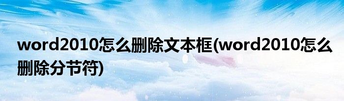 word2010怎么删除文本框(word2010怎么删除分节符)