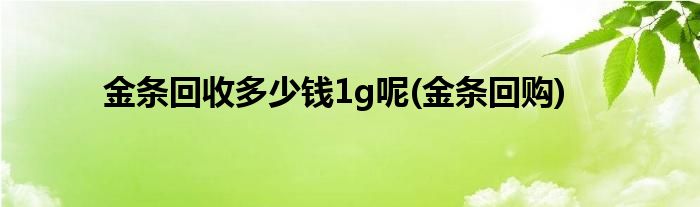 金条回收多少钱1g呢(金条回购)