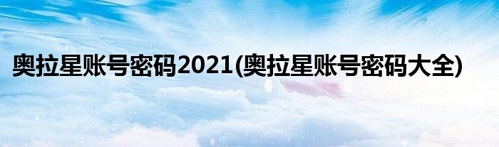 奥拉星账号密码2021(奥拉星账号密码大全)