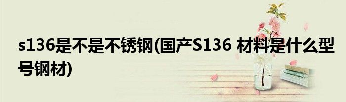 s136是不是不锈钢(国产S136 材料是什么型号钢材)