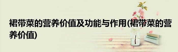 裙带菜的营养价值及功能与作用(裙带菜的营养价值)