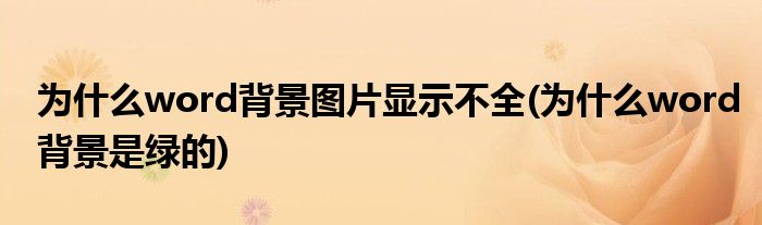为什么word背景图片显示不全(为什么word背景是绿的)