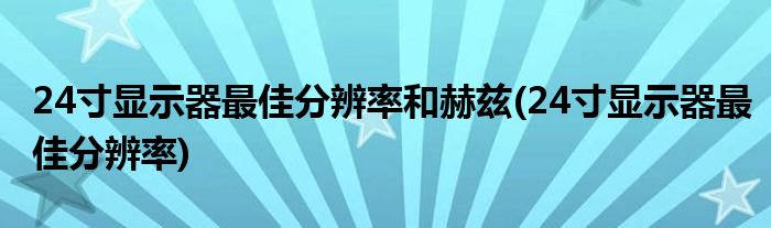 24寸显示器最佳分辨率和赫兹(24寸显示器最佳分辨率)