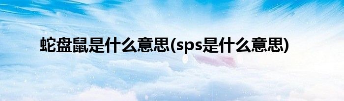 蛇盘鼠是什么意思(sps是什么意思)