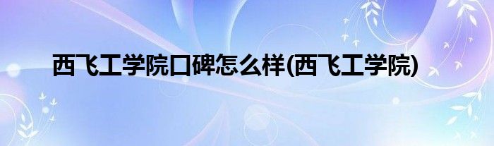 西飞工学院口碑怎么样(西飞工学院)