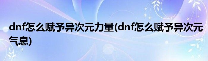 dnf怎么赋予异次元力量(dnf怎么赋予异次元气息)