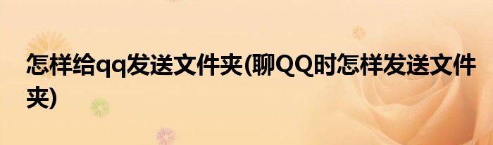 怎样给qq发送文件夹(聊QQ时怎样发送文件夹)