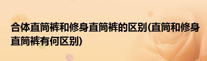 合体直筒裤和修身直筒裤的区别(直筒和修身直筒裤有何区别)