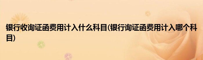 银行收询证函费用计入什么科目(银行询证函费用计入哪个科目)