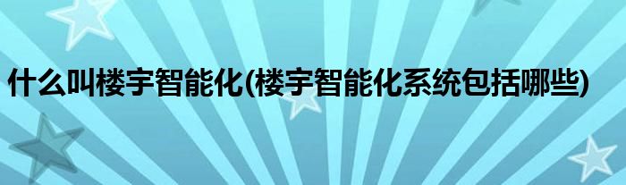 什么叫楼宇智能化(楼宇智能化系统包括哪些)
