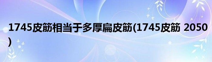 1745皮筋相当于多厚扁皮筋(1745皮筋 2050)