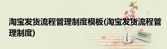 淘宝发货流程管理制度模板(淘宝发货流程管理制度)