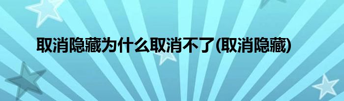 取消隐藏为什么取消不了(取消隐藏)