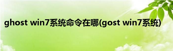 ghost win7系统命令在哪(gost win7系统)