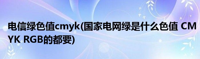 电信绿色值cmyk(国家电网绿是什么色值 CMYK RGB的都要)
