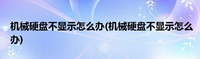 机械硬盘不显示怎么办(机械硬盘不显示怎么办)