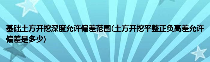 基础土方开挖深度允许偏差范围(土方开挖平整正负高差允许偏差是多少)
