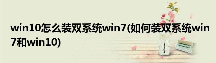 win10怎么装双系统win7(如何装双系统win7和win10)