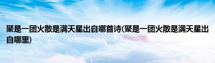 聚是一团火散是满天星出自哪首诗(聚是一团火散是满天星出自哪里)