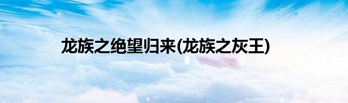 龙族之绝望归来(龙族之灰王)