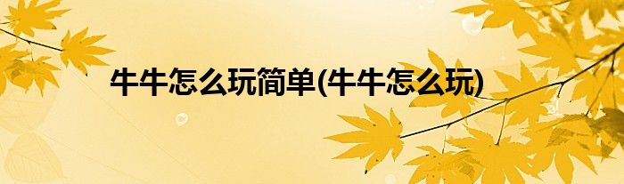 牛牛怎么玩简单(牛牛怎么玩)