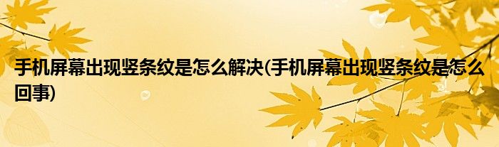 手机屏幕出现竖条纹是怎么解决(手机屏幕出现竖条纹是怎么回事)