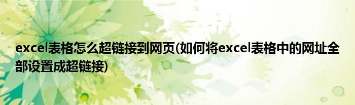 excel表格怎么超链接到网页(如何将excel表格中的网址全部设置成超链接)