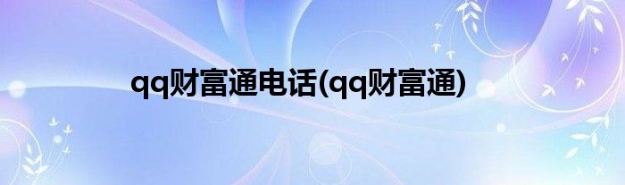 qq财富通电话(qq财富通)