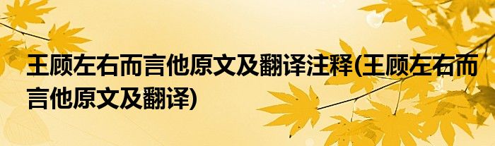 王顾左右而言他原文及翻译注释(王顾左右而言他原文及翻译)