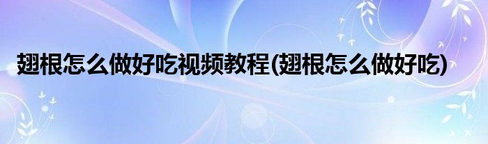 翅根怎么做好吃视频教程(翅根怎么做好吃)