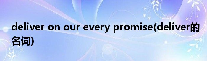 deliver on our every promise(deliver的名词)