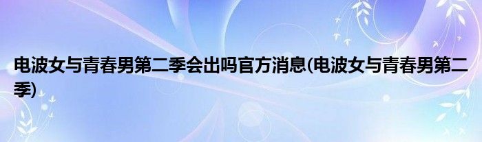 电波女与青春男第二季会出吗官方消息(电波女与青春男第二季)