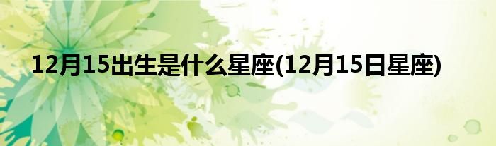 12月15出生是什么星座(12月15日星座)