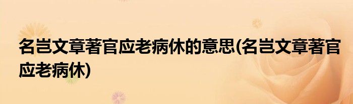 名岂文章著官应老病休的意思(名岂文章著官应老病休)