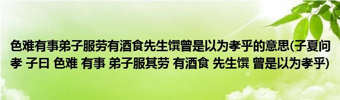 色难有事弟子服劳有酒食先生馔曾是以为孝乎的意思(子夏问孝 子曰 色难 有事 弟子服其劳 有酒食 先生馔 曾是以为孝乎)