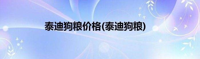 泰迪狗粮价格(泰迪狗粮)