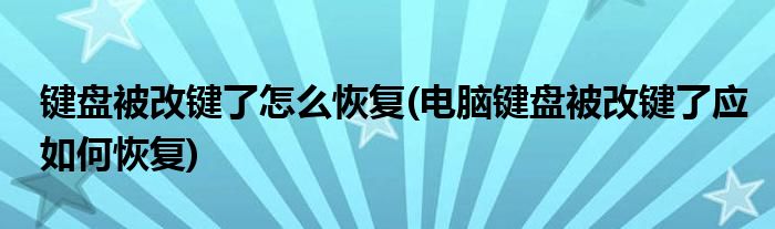 键盘被改键了怎么恢复(电脑键盘被改键了应如何恢复)