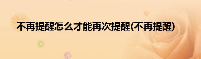 不再提醒怎么才能再次提醒(不再提醒)
