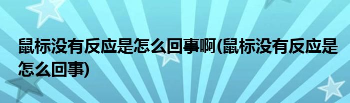 鼠标没有反应是怎么回事啊(鼠标没有反应是怎么回事)