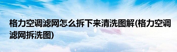 格力空调滤网怎么拆下来清洗图解(格力空调滤网拆洗图)