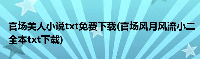 官场美人小说txt免费下载(官场风月风流小二全本txt下载)